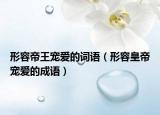形容帝王寵愛的詞語（形容皇帝寵愛的成語）
