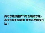 高考志愿填報(bào)技巧怎么填報(bào)志愿（高考志愿如何填報(bào) 高考志愿填報(bào)方法）