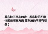 蘇東坡不得志的詩（蘇東坡的不隨體現(xiàn)在哪些方面 蘇東坡的不隨有哪些）