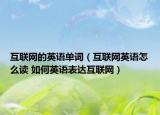 互聯(lián)網(wǎng)的英語單詞（互聯(lián)網(wǎng)英語怎么讀 如何英語表達(dá)互聯(lián)網(wǎng)）