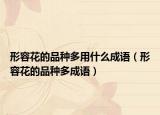 形容花的品種多用什么成語(yǔ)（形容花的品種多成語(yǔ)）