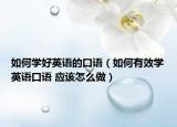 如何學好英語的口語（如何有效學英語口語 應該怎么做）