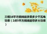三相16平方銅線能承受多少千瓦電功率（2點5平方銅線能帶多大功率）