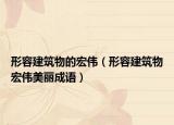 形容建筑物的宏偉（形容建筑物宏偉美麗成語(yǔ)）