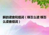 解的讀音和組詞（糗怎么讀 糗怎么讀音組詞）