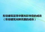 形容建筑裝飾華麗光彩奪目的成語(yǔ)（形容建筑光鮮亮麗的成語(yǔ)）