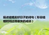 描述結(jié)婚美好日子的詩句（形容結(jié)婚時(shí)間過得很快的成語）