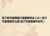 孩子的負面情緒只需要做到這三點（孩子負面情緒怎么管 孩子負面情緒咋應對）