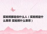 實(shí)驗(yàn)班都是些什么人（實(shí)驗(yàn)班是什么意思 實(shí)驗(yàn)班什么意思）