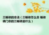 三皈依的念法（三皈依怎么念 皈依佛門念的三皈依是什么）