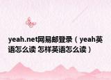 yeah.net網(wǎng)易郵登錄（yeah英語怎么讀 怎樣英語怎么讀）
