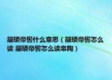 顓頊帝嚳什么意思（顓頊帝嚳怎么讀 顓頊帝嚳怎么讀皋陶）