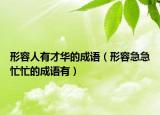 形容人有才華的成語（形容急急忙忙的成語有）