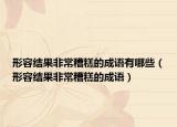形容結(jié)果非常糟糕的成語有哪些（形容結(jié)果非常糟糕的成語）