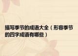 描寫季節(jié)的成語大全（形容季節(jié)的四字成語有哪些）