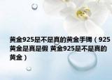 黃金925是不是真的黃金手鐲（925黃金是真是假 黃金925是不是真的黃金）