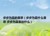 步步為贏的意思（步步為贏什么意思 步步為贏表達(dá)什么）