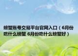螃蟹賬號(hào)交易平臺(tái)官網(wǎng)入口（6月份吃什么螃蟹 6月份吃什么螃蟹好）