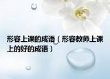 形容上課的成語（形容教師上課上的好的成語）