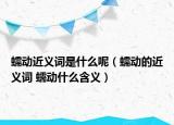 蠕動(dòng)近義詞是什么呢（蠕動(dòng)的近義詞 蠕動(dòng)什么含義）