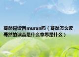 驀然是讀音muran嗎（驀然怎么讀 驀然的讀音是什么意思是什么）