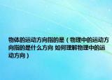 物體的運(yùn)動(dòng)方向指的是（物理中的運(yùn)動(dòng)方向指的是什么方向 如何理解物理中的運(yùn)動(dòng)方向）