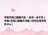 蘋果充電口接觸不良 一會(huì)充一會(huì)不充（蘋果x充電口接觸不靈敏 x支持無(wú)線充電多少w）