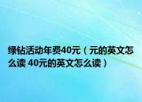 綠鉆活動年費40元（元的英文怎么讀 40元的英文怎么讀）
