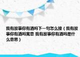 我有故事你有酒嗎下一句怎么接（我有故事你有酒嗎寓意 我有故事你有酒嗎是什么意思）