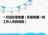 一句話形容救援（形容救援一線工作人員的成語）