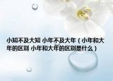 小知不及大知 小年不及大年（小年和大年的區(qū)別 小年和大年的區(qū)別是什么）