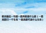 歌詞最后一句是一路高歌是什么歌（一路高歌打一個生肖 一路高歌代表什么生肖）