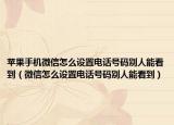 蘋果手機(jī)微信怎么設(shè)置電話號(hào)碼別人能看到（微信怎么設(shè)置電話號(hào)碼別人能看到）