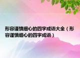 形容謹(jǐn)慎細(xì)心的四字成語大全（形容謹(jǐn)慎細(xì)心的四字成語）