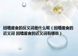 因噎廢食的反義詞是什么呢（因噎廢食的近義詞 因噎廢食的近義詞有哪些）