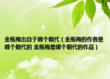 金瓶梅出自于哪個朝代（金瓶梅的作者是哪個朝代的 金瓶梅是哪個朝代的作品）
