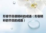 形容節(jié)目很精彩的成語（形容精彩的節(jié)目的成語）