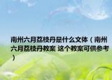 南州六月荔枝丹是什么文體（南州六月荔枝丹教案 這個教案可供參考）