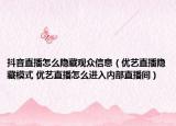 抖音直播怎么隱藏觀眾信息（優(yōu)藝直播隱藏模式 優(yōu)藝直播怎么進(jìn)入內(nèi)部直播間）