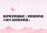 如何寫求職信格式（求職信寫作的小技巧 如何寫求職信）