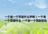 一個(gè)吉一個(gè)頁是什么字?。ㄒ粋€(gè)吉一個(gè)頁讀什么 一個(gè)吉一個(gè)頁的讀音）