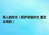 寫人的作文（防護(hù)役情作文 是怎么寫的）