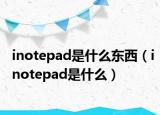 inotepad是什么東西（inotepad是什么）