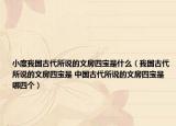 小度我國古代所說的文房四寶是什么（我國古代所說的文房四寶是 中國古代所說的文房四寶是哪四個）