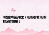 明朝都城在哪里（明朝都城 明朝都城在哪里）