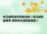 米已成炊是化學(xué)變化嗎（米已成炊的意思 詞語米已成炊的意思）