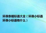 環(huán)保條幅標語大全（環(huán)保小標語 環(huán)保小標語有什么）