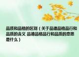 品質(zhì)和品格的區(qū)別（關于品德品格品行和品質(zhì)的含義 品德品格品行和品質(zhì)的意思是什么）