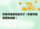 形容盡情享樂的句子（形容盡情享受的成語）