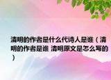 清明的作者是什么代詩人是誰（清明的作者是誰 清明原文是怎么寫的）